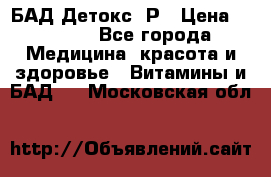 БАД Детокс -Р › Цена ­ 1 167 - Все города Медицина, красота и здоровье » Витамины и БАД   . Московская обл.